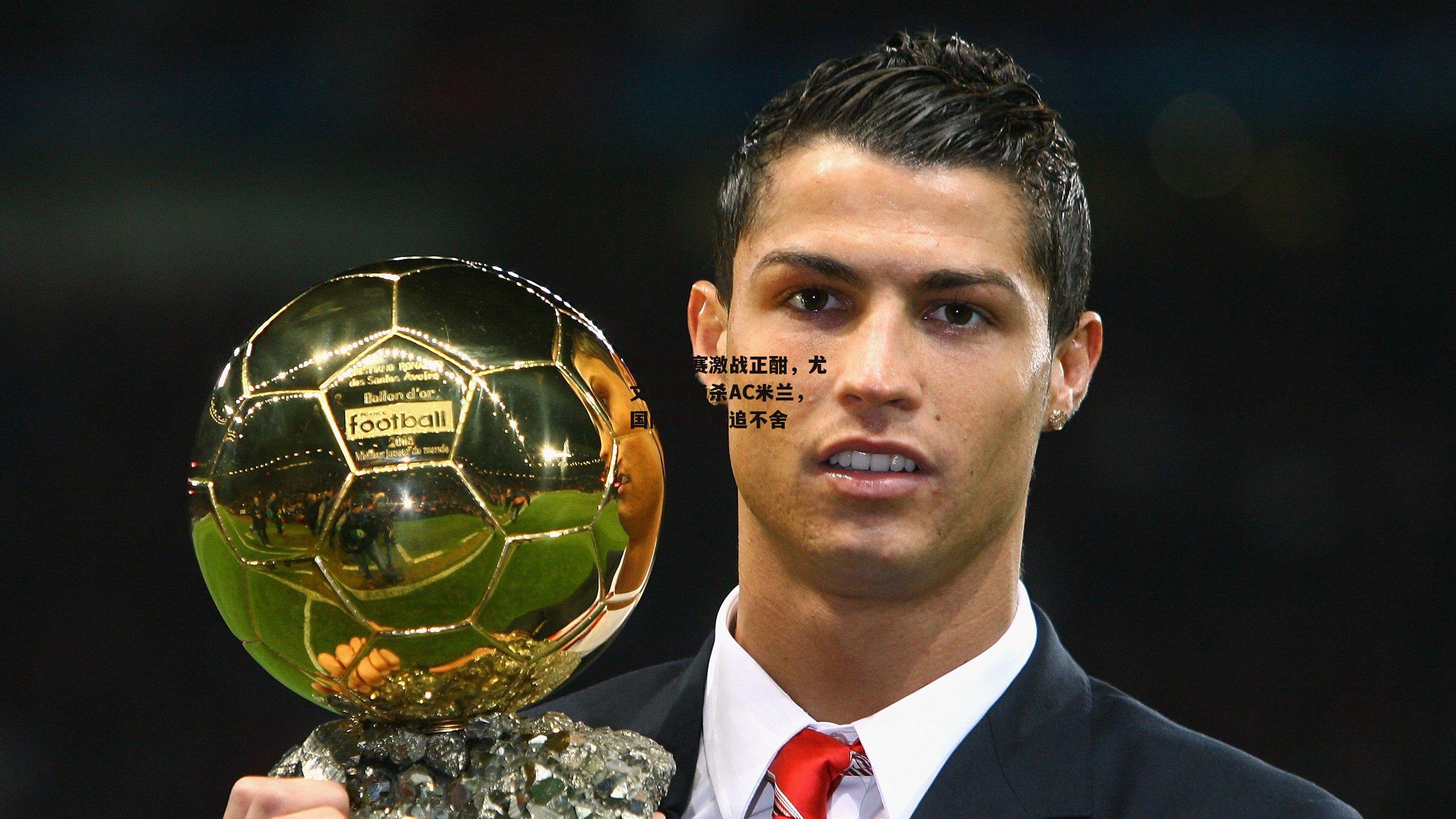 意甲联赛激战正酣,尤文图斯绝杀AC米兰,国际米兰紧追不舍