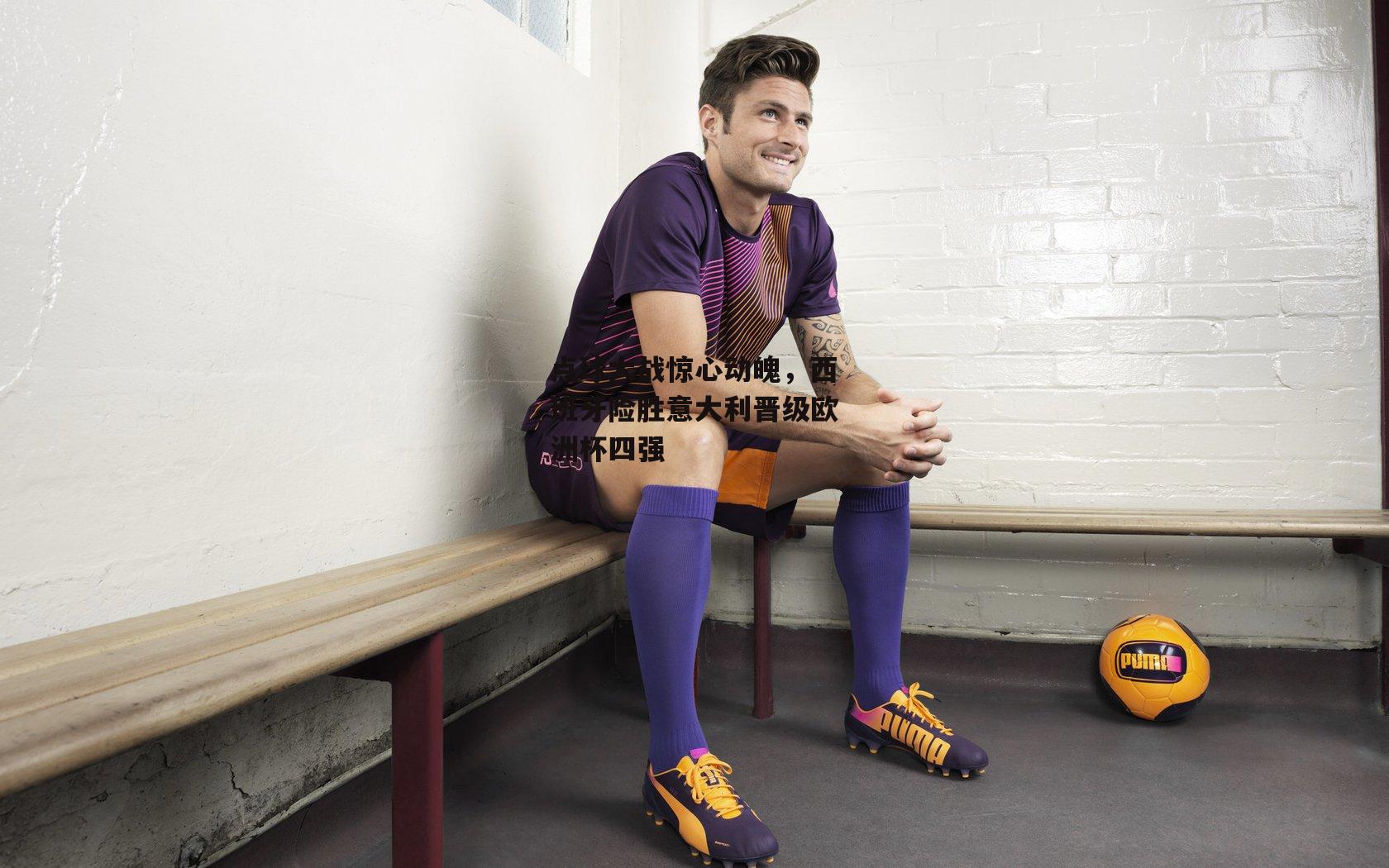 点球大战惊心动魄,西班牙险胜意大利晋级欧洲杯四强