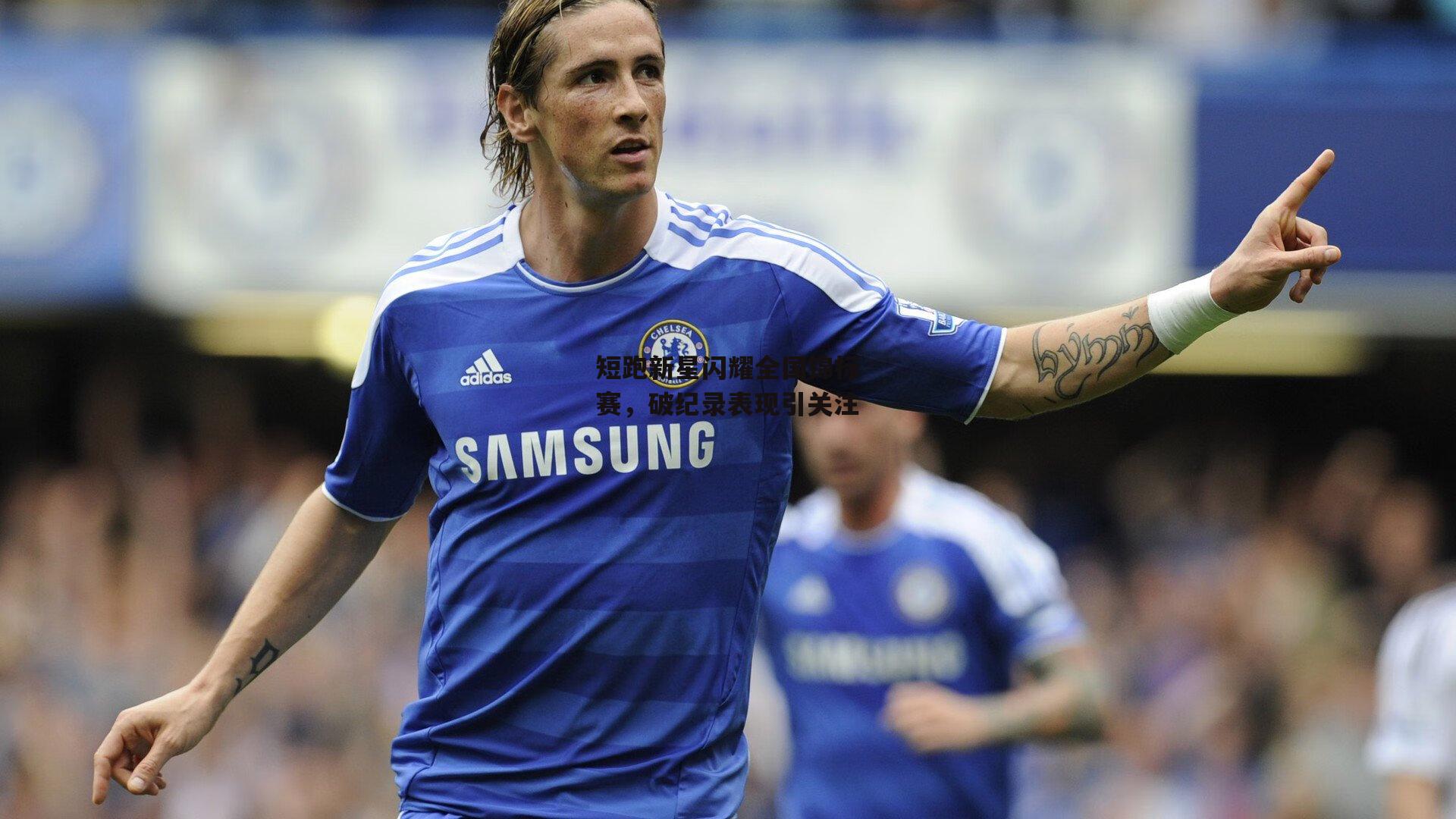 短跑新星闪耀全国锦标赛,破纪录表现引关注