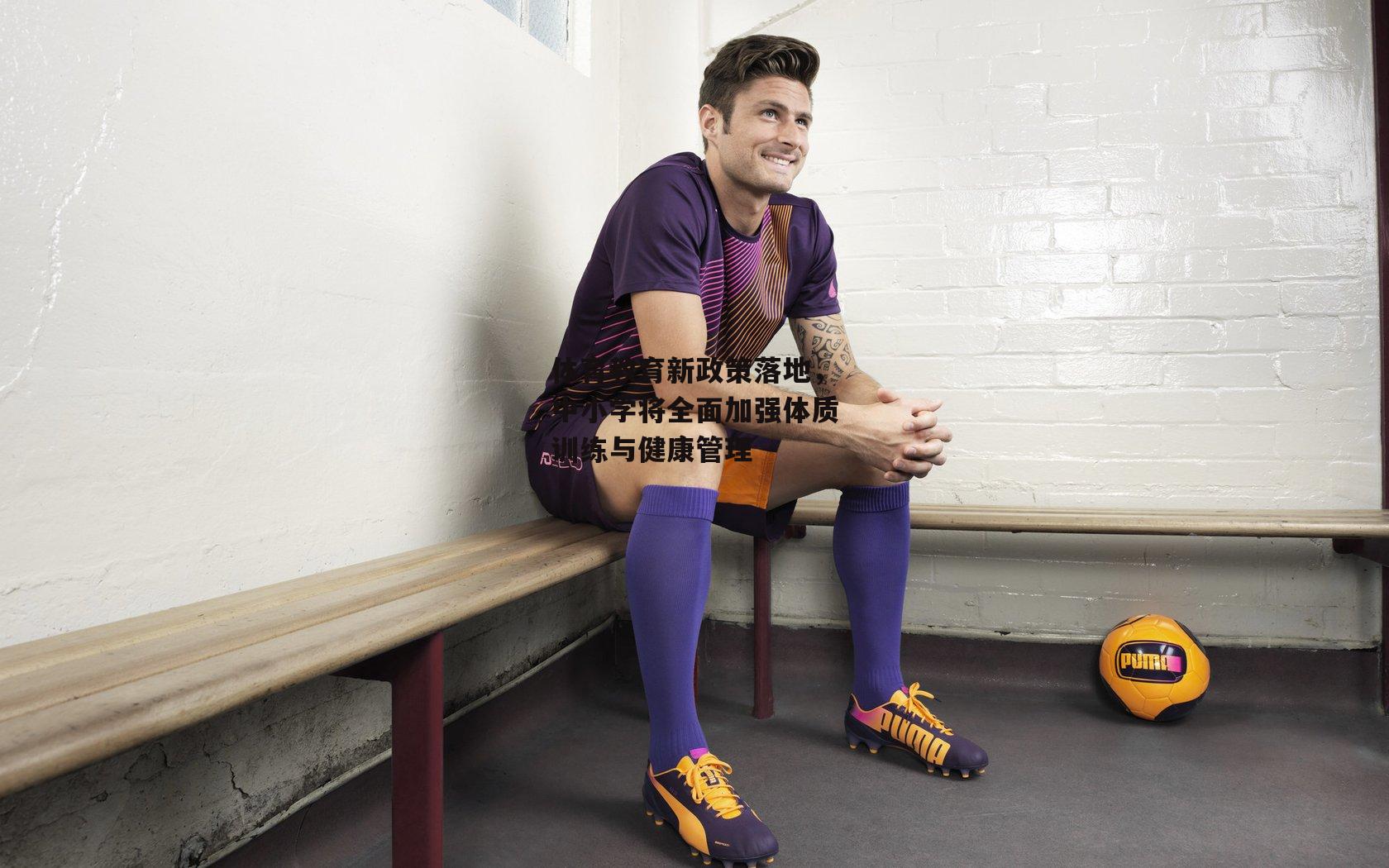 体育教育新政策落地，中小学将全面加强体质训练与健康管理