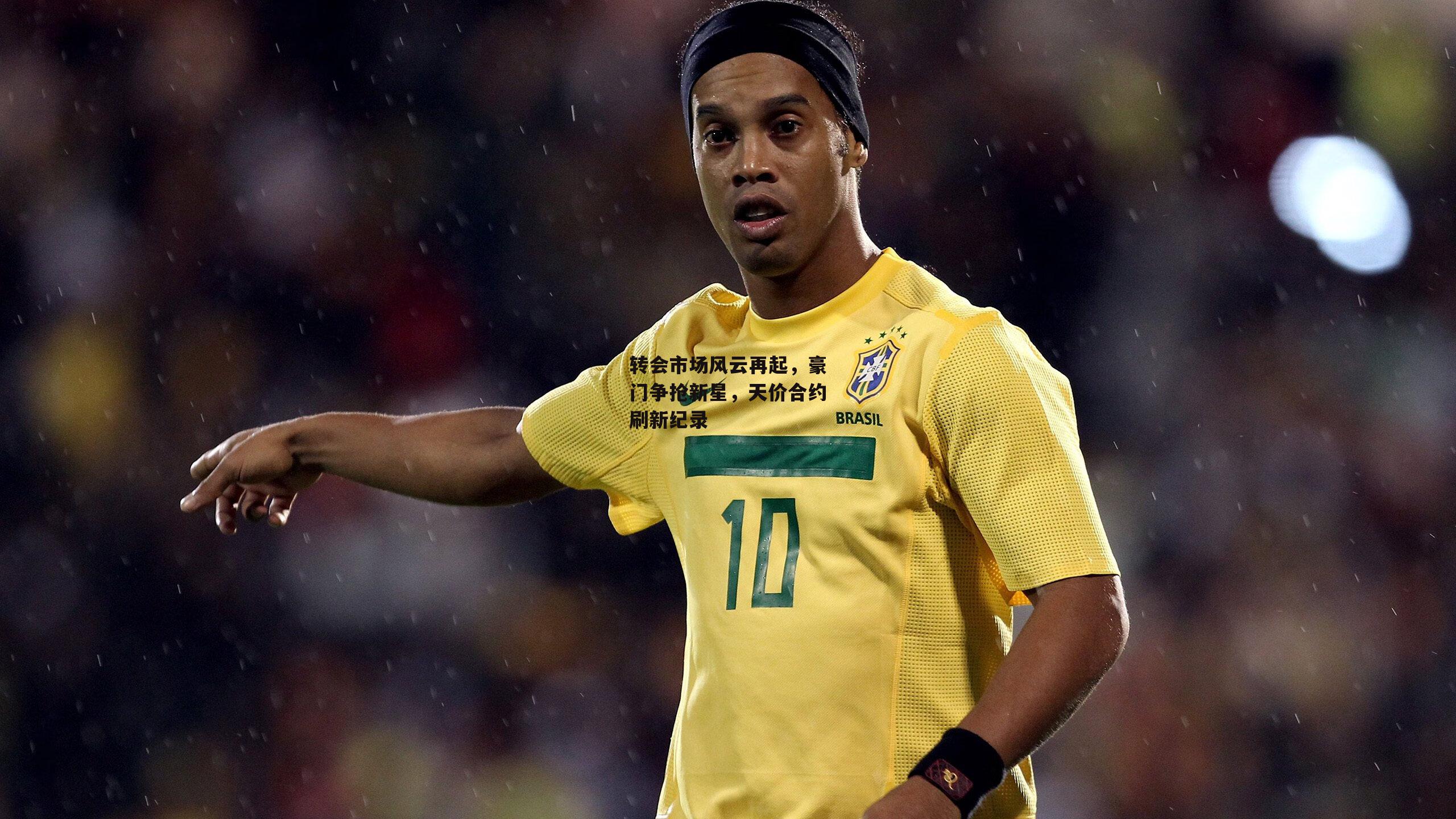 转会市场风云再起,豪门争抢新星,天价合约刷新纪录