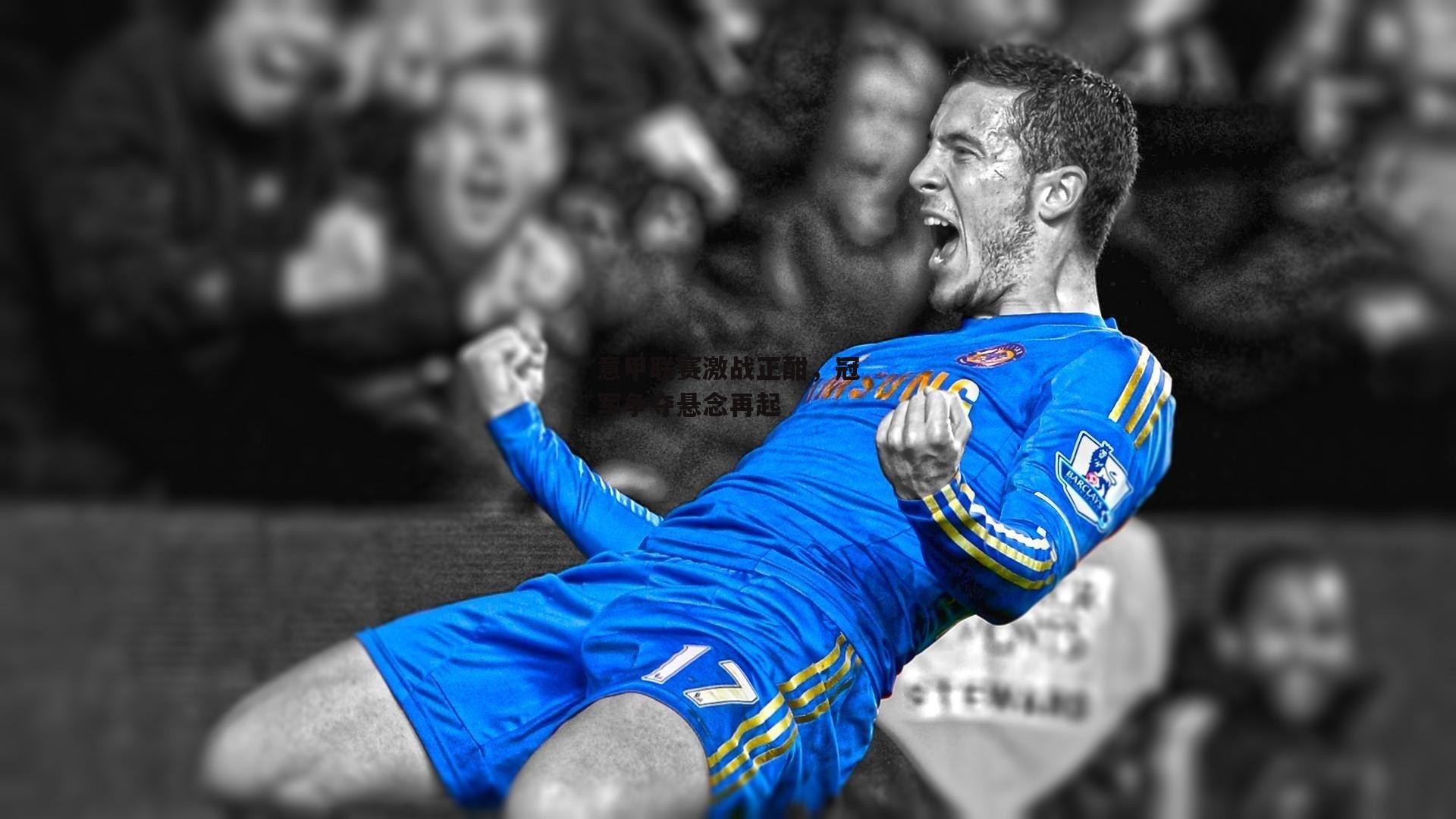 意甲联赛激战正酣,冠军争夺悬念再起