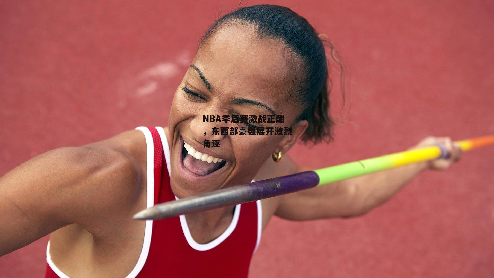 NBA季后赛激战正酣，东西部豪强展开激烈角逐
